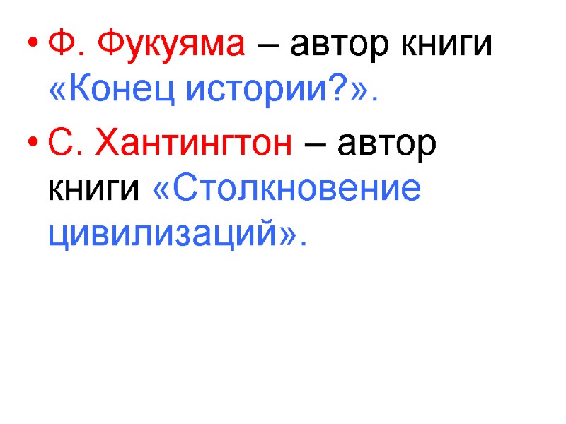 Ф. Фукуяма – автор книги «Конец истории?». С. Хантингтон – автор книги «Столкновение цивилизаций».